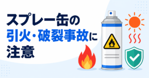 スプレー缶製品の引火や破裂事故に注意、火気や高温での使用・保管を避けてください